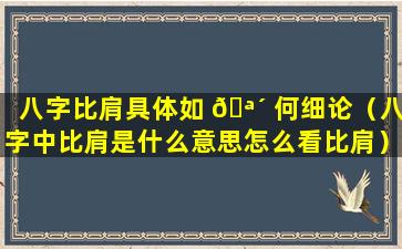 八字比肩具体如 🪴 何细论（八字中比肩是什么意思怎么看比肩）